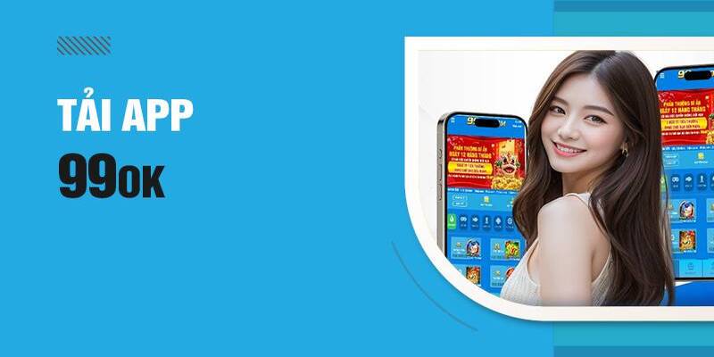 Sự tiện lợi khi trải nghiệm tải app 99ok về điện thoại