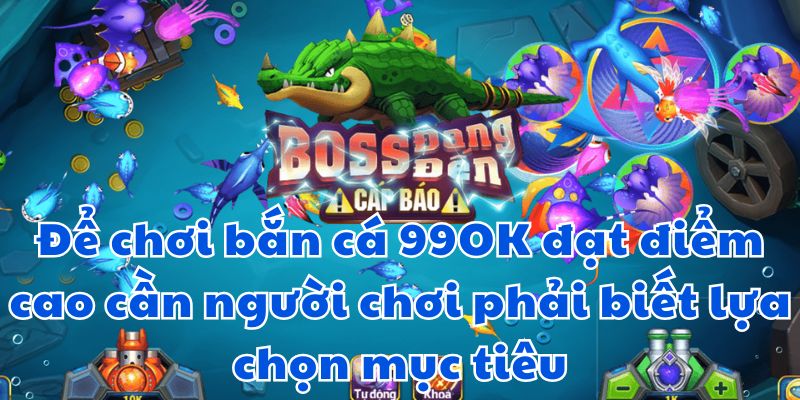 Để chơi bắn cá 99OK đạt điểm cao cần người chơi phải biết lựa chọn mục tiêu